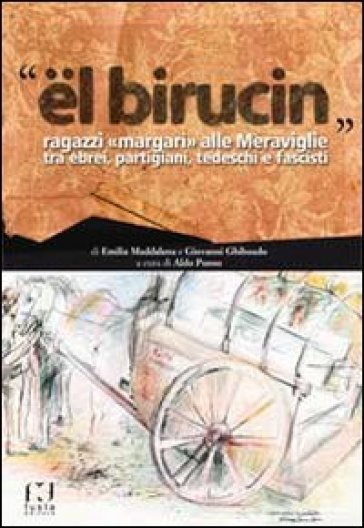 «El birucin». Ragazzi «Margari» alle meraviglie tra ebrei, partigiani, tedeschi e fascisti - Emilia M. Ghibaudo - Giovanni Ghibaudo