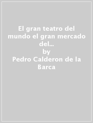 El gran teatro del mundo el gran mercado del mund. Testo originale in lingua spagnola - Pedro Calderon de la Barca