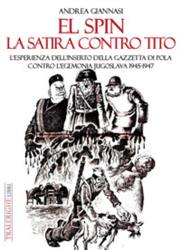 El spin. La satira contro Tito. L'esperienza dell'inserto della Gazzetta di Pola contro l'egemonia jugoslava 1945-1947 - Andrea Giannasi