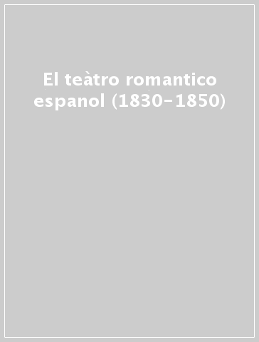 El teàtro romantico espanol (1830-1850)
