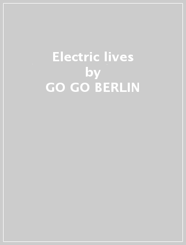 Electric lives - GO GO BERLIN