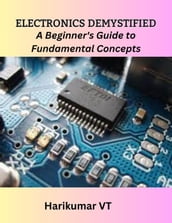 Electronics Demystified: A Beginner s Guide to Fundamental Concepts
