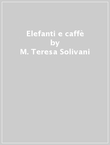 Elefanti e caffè - M. Teresa Solivani