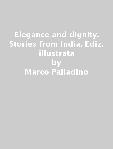 Elegance and dignity. Stories from India. Ediz. illustrata - Marco Palladino