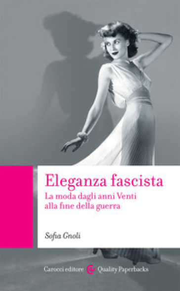 Eleganza fascista. La moda dagli anni Venti alla fine della guerra - Sofia Gnoli