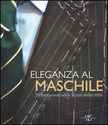 Eleganza al maschile. 20 intramontabili icone dello stile - Giuseppe Ceccarelli