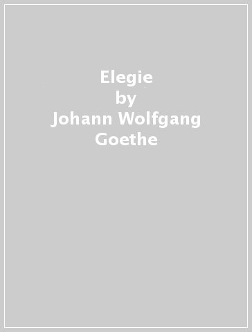 Elegie - Johann Wolfgang Goethe