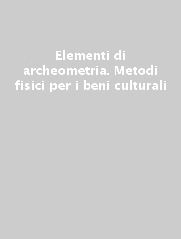 Elementi di archeometria. Metodi fisici per i beni culturali