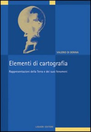 Elementi di cartografia. Rappresentazioni della terra e dei suoi fenomeni - Valerio Di Donna