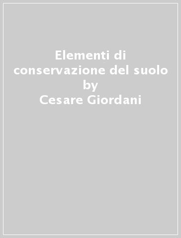 Elementi di conservazione del suolo - Cesare Giordani - Camillo Zanchi