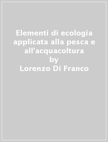 Elementi di ecologia applicata alla pesca e all'acquacoltura - Lorenzo Di Franco