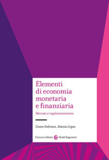 Elementi di economia monetaria e finanziaria. Mercato e regolamentazione - Antonio Lopes - Cesare Imbriani