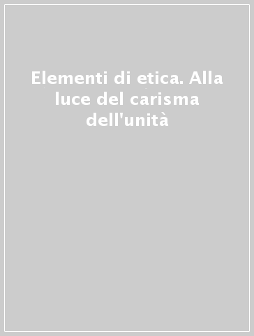 Elementi di etica. Alla luce del carisma dell'unità