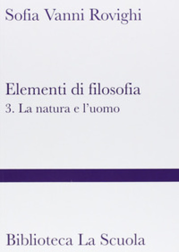 Elementi di filosofia. 3: La natura e l'uomo (filosofia della natura, psicologia ed etica) - Sofia Vanni Rovighi | 