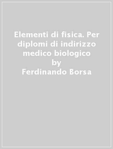 Elementi di fisica. Per diplomi di indirizzo medico biologico - Ferdinando Borsa - Gianluca Introzzi - Domenico Scannicchio