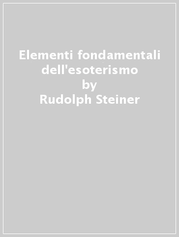 Elementi fondamentali dell'esoterismo - Rudolph Steiner