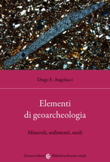 Elementi di geoarcheologia. Minerali, sedimenti, suoli - Diego Ercole Angelucci