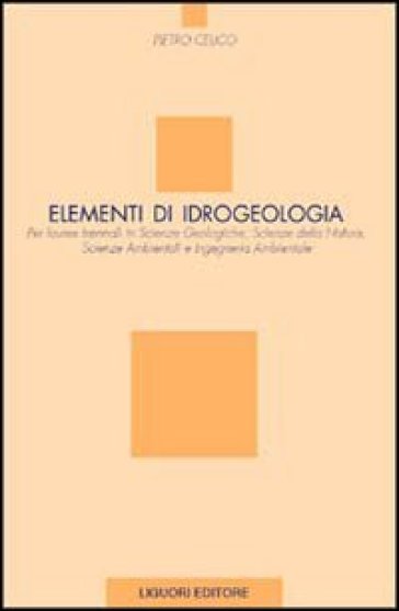 Elementi di idrogeologia per lauree in scienze geologiche, scienze della natura, scienze ambientali e ingegneria ambientale - Pietro Celico