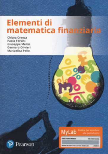 Elementi di matematica finanziaria. Ediz. Mylab. Con aggiornamento online - Chiara Crenca - Chiara Fersini - Giuseppe Melisi - Gennaro Olivieri - Maria Elisa Pelle