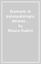 Elementi di paleopatologia. Atlante. Ediz. illustrata