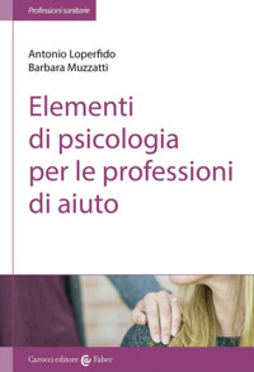 Elementi di psicologia per le professioni di aiuto - Antonio Loperfido - Barbara Muzzatti