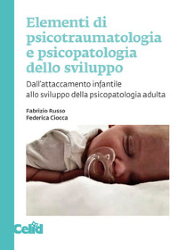 Elementi di psicotraumatologia e psicopatologia dello sviluppo. Dall'attaccamento infantile allo sviluppo della psicopatologia adulta - Fabrizio Russo - Federica Ciocca