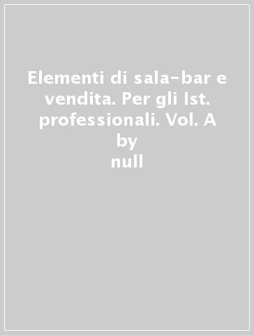 Elementi di sala-bar e vendita. Per gli Ist. professionali. Vol. A - null