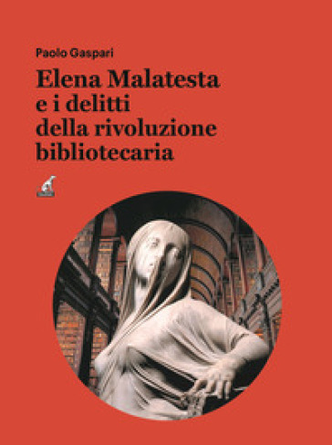 Elena Malatesta e i delitti della rivoluzione bibliotecaria - Paolo Gaspari