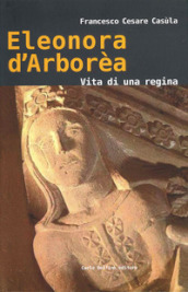 Eleonora d Arborèa. Vita di una regina