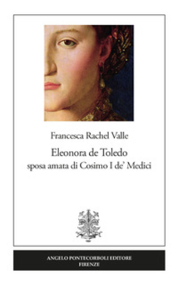 Eleonora de Toledo sposa amata di Cosimo I de' Medici - Francesca Rachel Valle