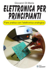 Elettronica per principianti. Fare pratica con l