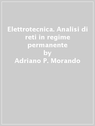 Elettrotecnica. Analisi di reti in regime permanente - Adriano P. Morando - Sonia Leva