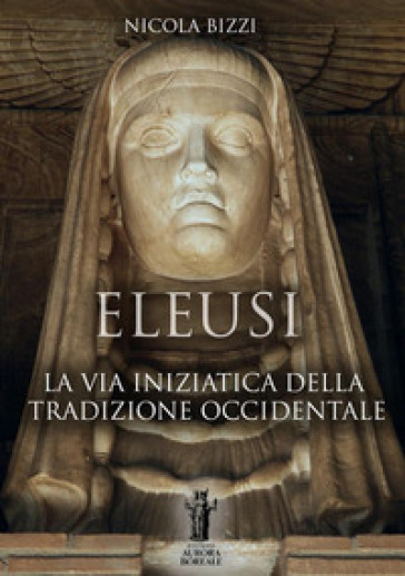 Eleusi. La via iniziatica della tradizione occidentale - Nicola Bizzi