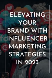 Elevating Your Brand With Influencer Marketing Strategies in 2023