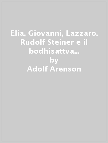 Elia, Giovanni, Lazzaro. Rudolf Steiner e il bodhisattva del secolo XX - Adolf Arenson