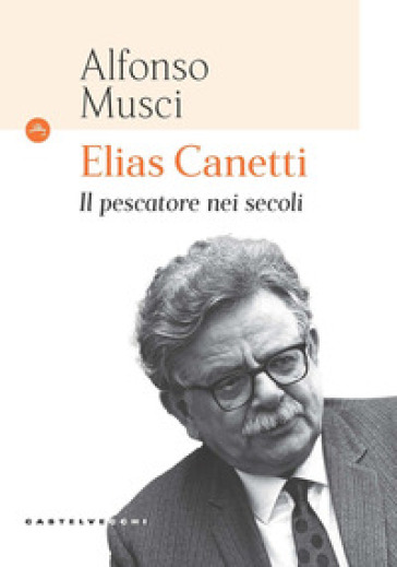 Elias Canetti. Il pescatore nei secoli - Alfonso Musci