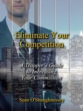 Eliminate Your Competition: A Trapper s Guide to Increasing Your Commission