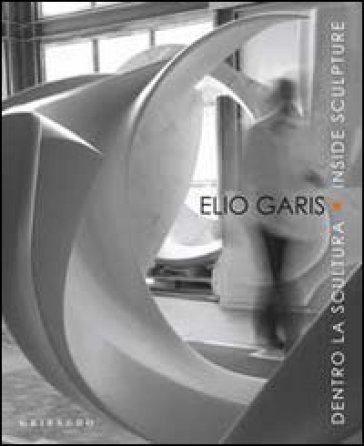 Elio Garis. Dentro la scultura-Inside sculpture. Catalogo della mostra (Torino, 11 settembre-31 ottobre 2010)