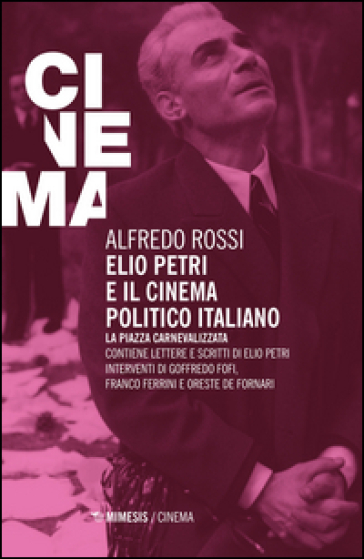 Elio Petri e il cinema politico italiano. La piazza carnevalizzata - Alfredo Rossi