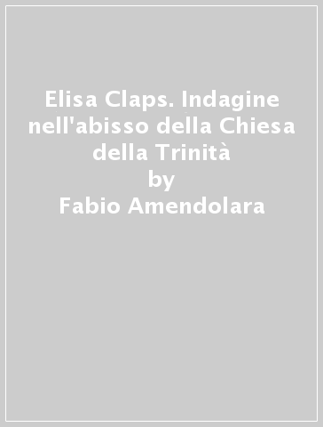 Elisa Claps. Indagine nell'abisso della Chiesa della Trinità - Fabio Amendolara - Fabrizio Di Vito