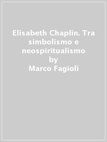 Elisabeth Chaplin. Tra simbolismo e neospiritualismo - Marco Fagioli