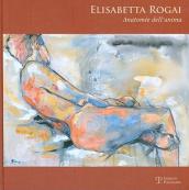 Elisabetta Rogai. Anatomie dell anima. Ediz. italiana e inglese