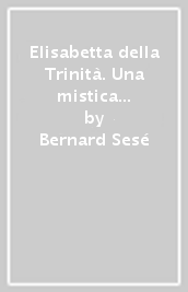 Elisabetta della Trinità. Una mistica in clausura