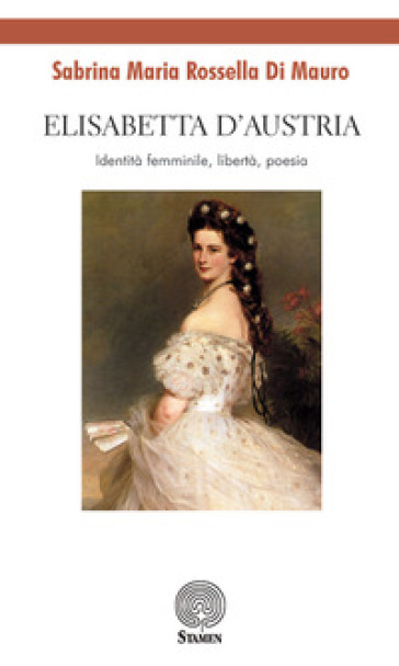 Elisabetta d'Austria. Identità femminile, libertà, poesia - Sabrina Maria Rossella Di Mauro