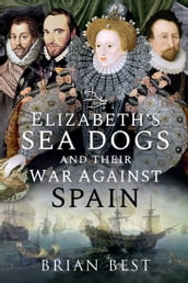 Elizabeth s Sea Dogs and their War Against Spain