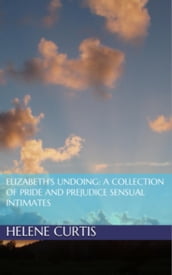 Elizabeth s Undoing: A Collection of Pride and Prejudice Sensual Intimates