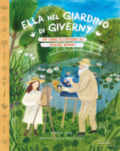 Ella nel giardino di Giverny. Un libro illustrato su Claude Monet