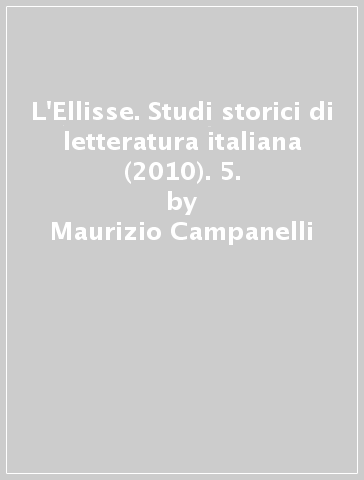 L'Ellisse. Studi storici di letteratura italiana (2010). 5. - Maurizio Campanelli - Emilio Russo - Massimiliano Tortora