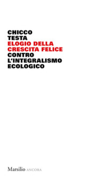 Elogio della crescita felice. Contro l'integralismo ecologico - Chicco Testa