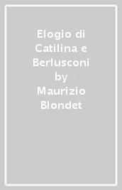 Elogio di Catilina e Berlusconi